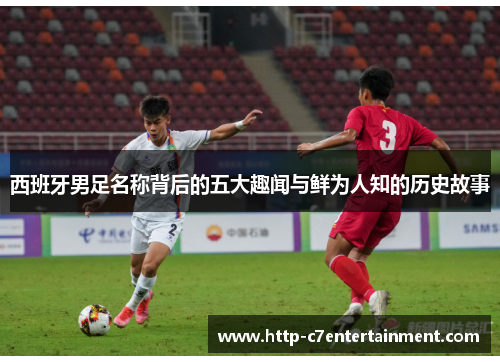 西班牙男足名称背后的五大趣闻与鲜为人知的历史故事 西班牙男足名称背后的五大趣闻与鲜为人知的历史故事