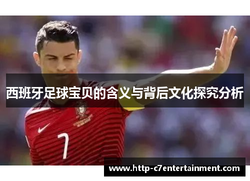 西班牙足球宝贝的含义与背后文化探究分析 西班牙足球宝贝的含义与背后文化探究分析