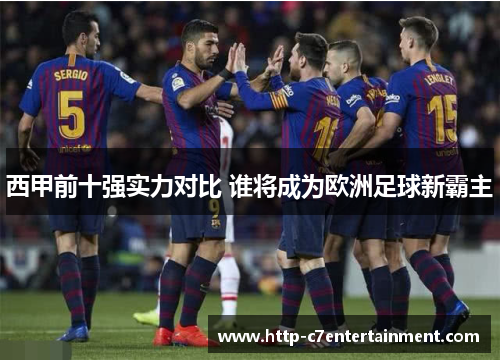 西甲前十强实力对比 谁将成为欧洲足球新霸主 西甲前十强实力对比 谁将成为欧洲足球新霸主