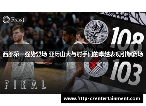 西部第一强势登场 亚历山大与射手们的卓越表现引爆赛场 西部第一强势登场 亚历山大与射手们的卓越表现引爆赛场