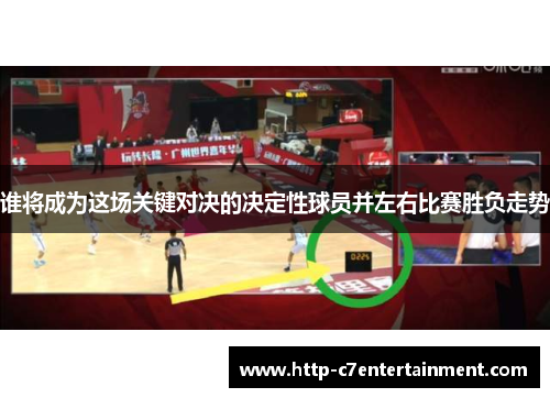 谁将成为这场关键对决的决定性球员并左右比赛胜负走势