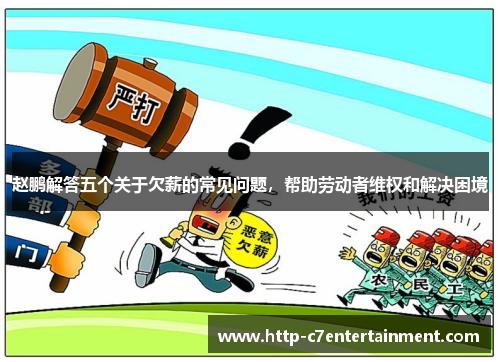 赵鹏解答五个关于欠薪的常见问题,帮助劳动者维权和解决困境 赵鹏解答五个关于欠薪的常见问题,帮助劳动者维权和解决困境