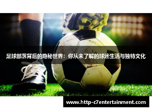 足球部落背后的隐秘世界:你从未了解的球迷生活与独特文化 足球部落背后的隐秘世界:你从未了解的球迷生活与独特文化