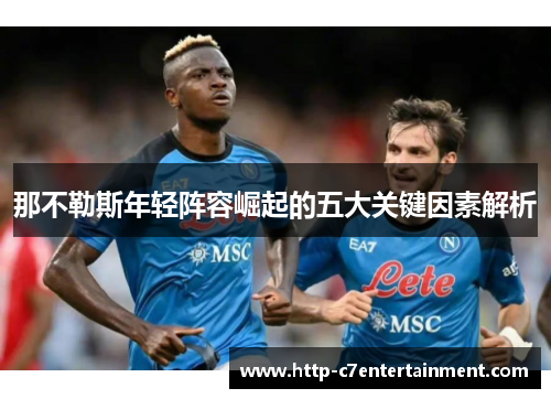 那不勒斯年轻阵容崛起的五大关键因素解析 那不勒斯年轻阵容崛起的五大关键因素解析