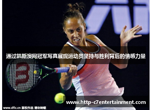 通过凯斯澳网冠军写真展现运动员坚持与胜利背后的情感力量 通过凯斯澳网冠军写真展现运动员坚持与胜利背后的情感力量