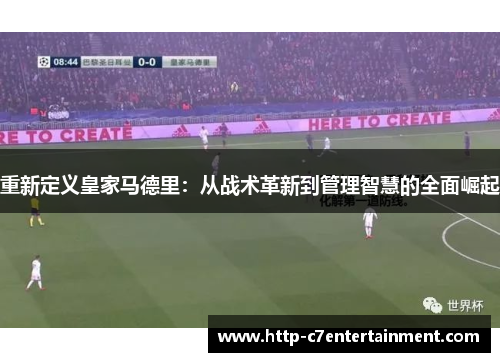重新定义皇家马德里:从战术革新到管理智慧的全面崛起 重新定义皇家马德里:从战术革新到管理智慧的全面崛起