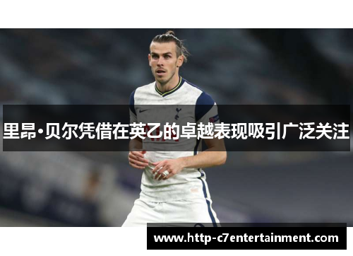 里昂·贝尔凭借在英乙的卓越表现吸引广泛关注 里昂·贝尔凭借在英乙的卓越表现吸引广泛关注