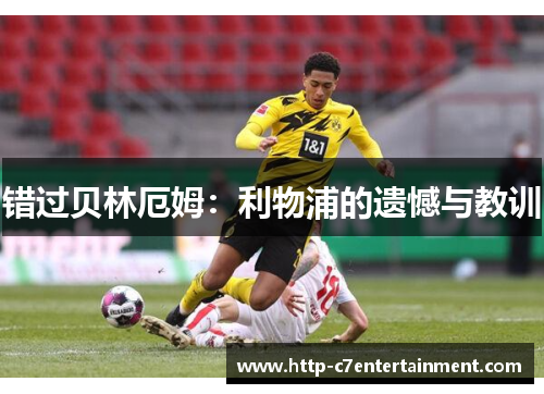 错过贝林厄姆:利物浦的遗憾与教训 错过贝林厄姆:利物浦的遗憾与教训