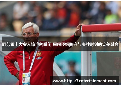 阿劳霍十大令人惊艳的瞬间 展现顶级防守与决胜时刻的完美融合 阿劳霍十大令人惊艳的瞬间 展现顶级防守与决胜时刻的完美融合