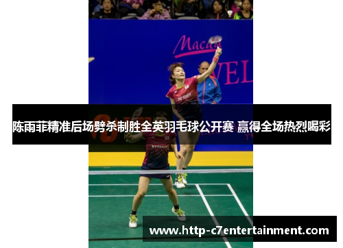 陈雨菲精准后场劈杀制胜全英羽毛球公开赛 赢得全场热烈喝彩