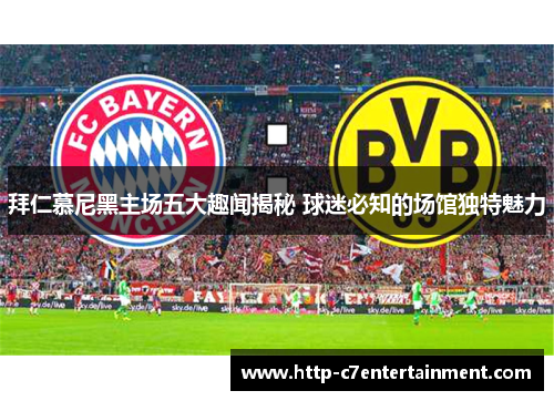 拜仁慕尼黑主场五大趣闻揭秘 球迷必知的场馆独特魅力 拜仁慕尼黑主场五大趣闻揭秘 球迷必知的场馆独特魅力