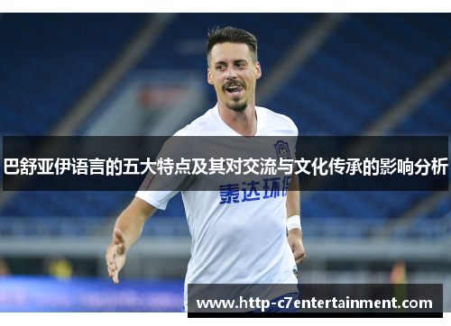 巴舒亚伊语言的五大特点及其对交流与文化传承的影响分析 巴舒亚伊语言的五大特点及其对交流与文化传承的影响分析