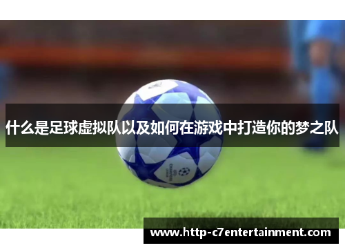 什么是足球虚拟队以及如何在游戏中打造你的梦之队 什么是足球虚拟队以及如何在游戏中打造你的梦之队