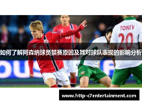 如何了解阿森纳球员禁赛原因及其对球队表现的影响分析 如何了解阿森纳球员禁赛原因及其对球队表现的影响分析