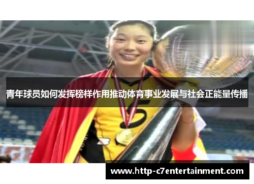青年球员如何发挥榜样作用推动体育事业发展与社会正能量传播 青年球员如何发挥榜样作用推动体育事业发展与社会正能量传播