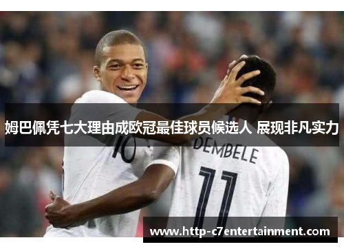 姆巴佩凭七大理由成欧冠最佳球员候选人 展现非凡实力 姆巴佩凭七大理由成欧冠最佳球员候选人 展现非凡实力