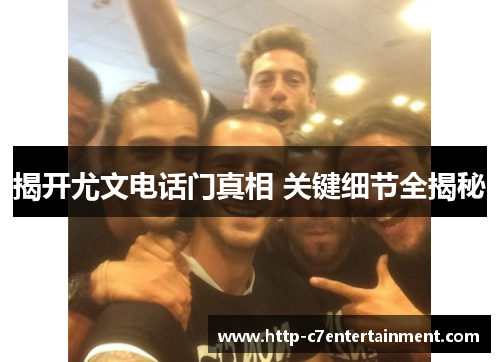 揭开尤文电话门真相 关键细节全揭秘 揭开尤文电话门真相 关键细节全揭秘