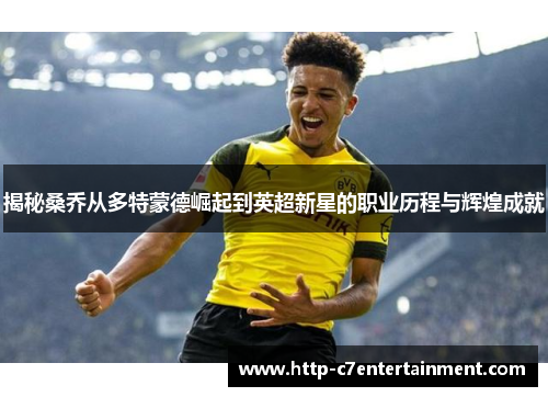 揭秘桑乔从多特蒙德崛起到英超新星的职业历程与辉煌成就 揭秘桑乔从多特蒙德崛起到英超新星的职业历程与辉煌成就