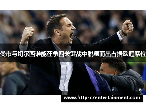 曼市与切尔西谁能在争四关键战中脱颖而出占据欧冠席位 曼市与切尔西谁能在争四关键战中脱颖而出占据欧冠席位