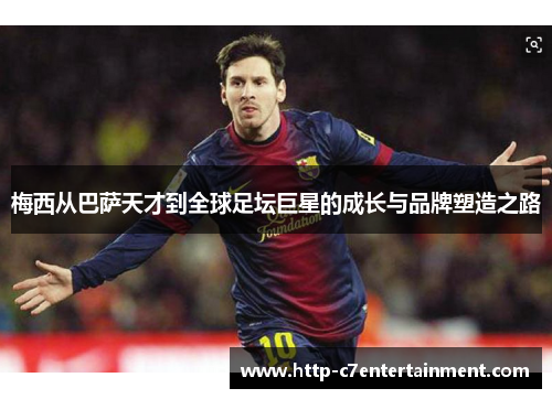 梅西从巴萨天才到全球足坛巨星的成长与品牌塑造之路