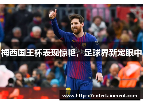 梅西国王杯表现惊艳,足球界新宠眼中 梅西国王杯表现惊艳,足球界新宠眼中