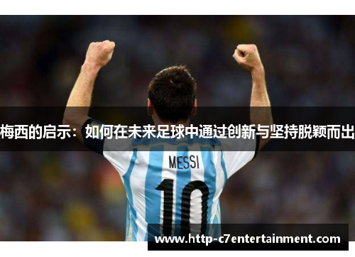梅西的启示：如何在未来足球中通过创新与坚持脱颖而出