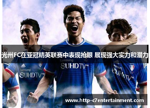 光州FC在亚冠精英联赛中表现抢眼 展现强大实力和潜力