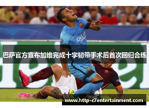 巴萨官方宣布加维完成十字韧带手术后首次回归合练