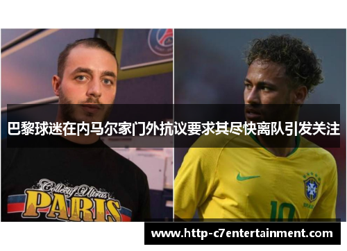 巴黎球迷在内马尔家门外抗议要求其尽快离队引发关注