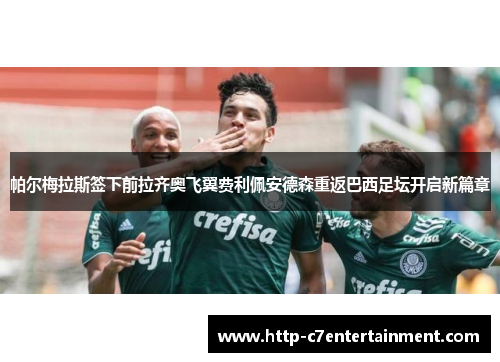 帕尔梅拉斯签下前拉齐奥飞翼费利佩安德森重返巴西足坛开启新篇章
