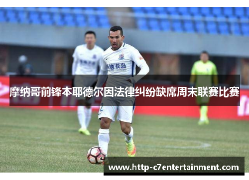 摩纳哥前锋本耶德尔因法律纠纷缺席周末联赛比赛