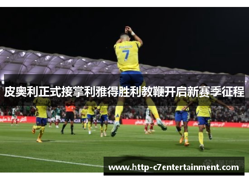 皮奥利正式接掌利雅得胜利教鞭开启新赛季征程 皮奥利正式接掌利雅得胜利教鞭开启新赛季征程