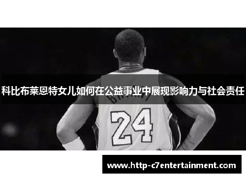 科比布莱恩特女儿如何在公益事业中展现影响力与社会责任 科比布莱恩特女儿如何在公益事业中展现影响力与社会责任