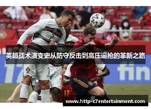 英超战术演变史从防守反击到高压逼抢的革新之路 英超战术演变史从防守反击到高压逼抢的革新之路