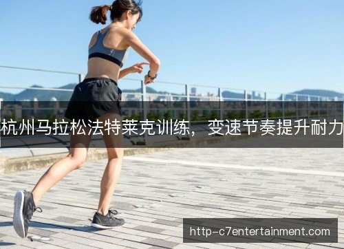 杭州马拉松法特莱克训练，变速节奏提升耐力